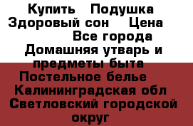  Купить : Подушка «Здоровый сон» › Цена ­ 22 190 - Все города Домашняя утварь и предметы быта » Постельное белье   . Калининградская обл.,Светловский городской округ 